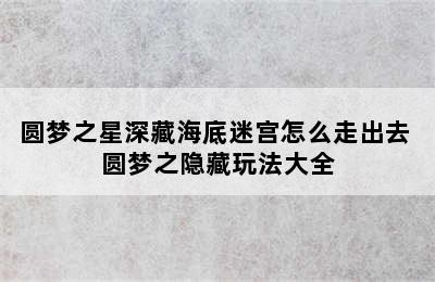 圆梦之星深藏海底迷宫怎么走出去 圆梦之隐藏玩法大全